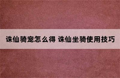 诛仙骑宠怎么得 诛仙坐骑使用技巧